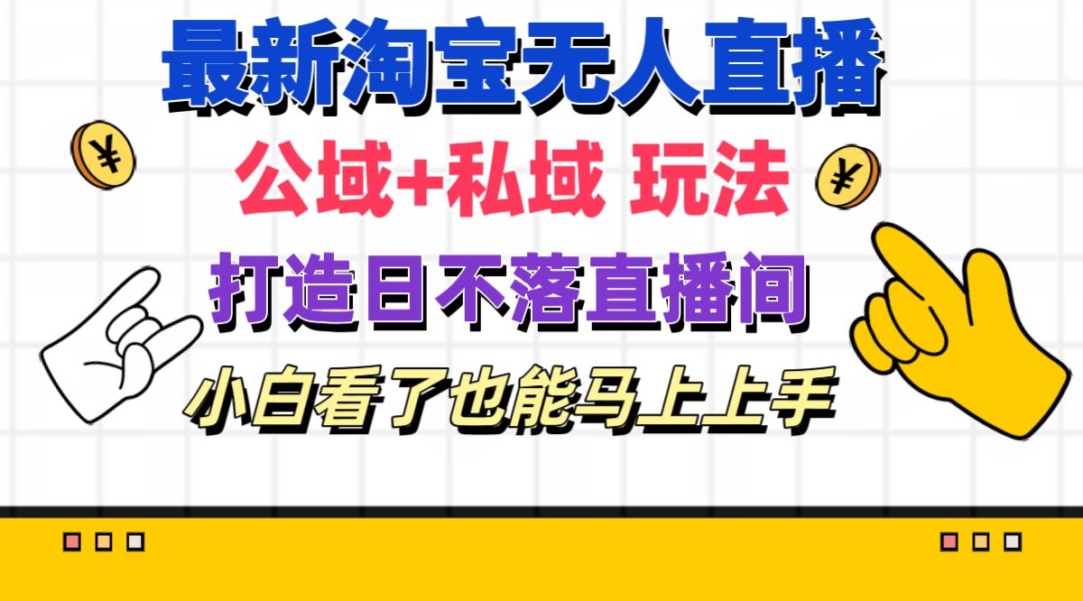 （11586期）最新淘宝无人直播 公域+私域玩法打造真正的日不落直播间 小白看了也能… - 副业心选-副业心选