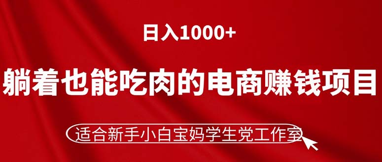 （11571期）躺着也能吃肉的电商赚钱项目，日入1000+，适合新手小白宝妈学生党工作室-副业心选