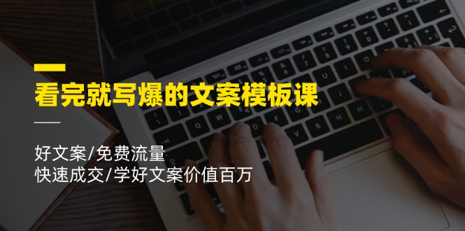 （11570期）看完就 写爆的文案模板课，好文案/免费流量/快速成交/学好文案价值百万 - 副业心选-副业心选