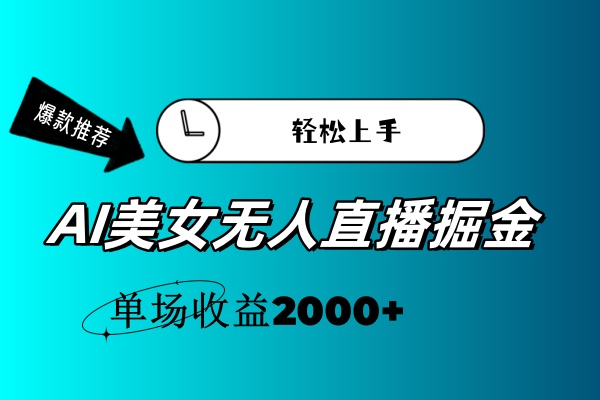 （11579期）AI美女无人直播暴力掘金，小白轻松上手，单场收益2000+-副业心选