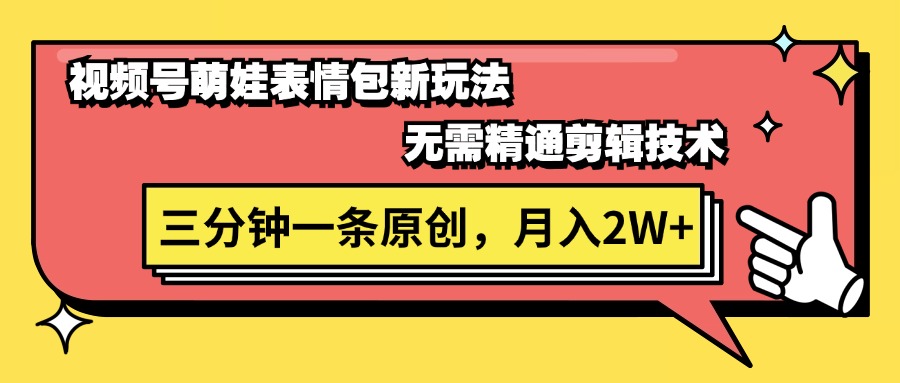 （11581期）视频号萌娃表情包新玩法，无需精通剪辑，三分钟一条原创视频，月入2W+ - 副业心选-副业心选