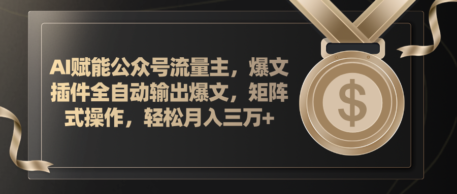 （11604期）AI赋能公众号流量主，插件输出爆文，矩阵式操作，轻松月入三万+ - 副业心选-副业心选