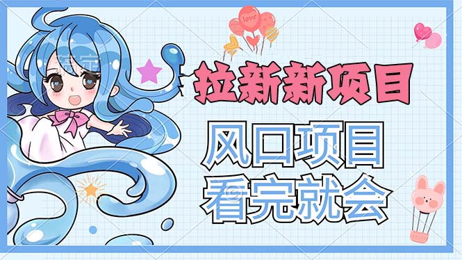 （11613期）拉新界的新玩法，风口项目，看完就会，动手就有-副业心选
