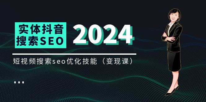 （11635期）实体 抖音搜索（抖音SEO）变现课，短视频搜索seo优化技能（8节视频课） - 副业心选-副业心选