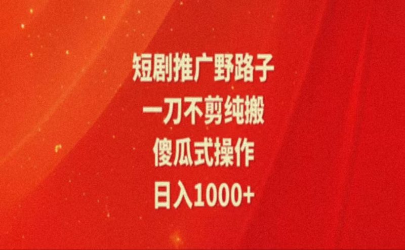 （11642期）暑假风口项目，短剧推广全新玩法，一刀不剪纯搬运，轻松日入1000+-副业心选