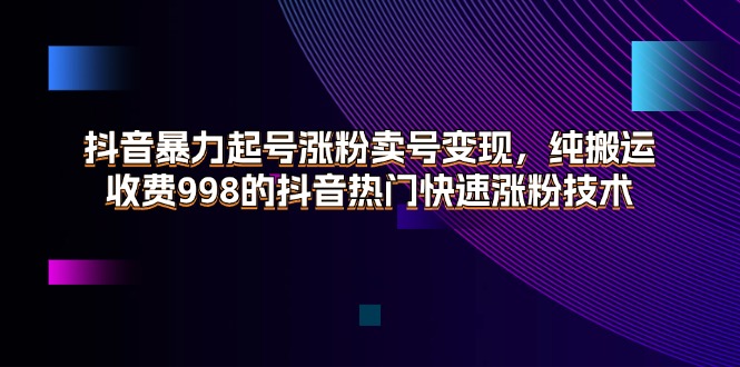 （11656期）抖音暴力起号涨粉卖号变现，纯搬运，收费998的抖音热门快速涨粉技术 - 副业心选-副业心选