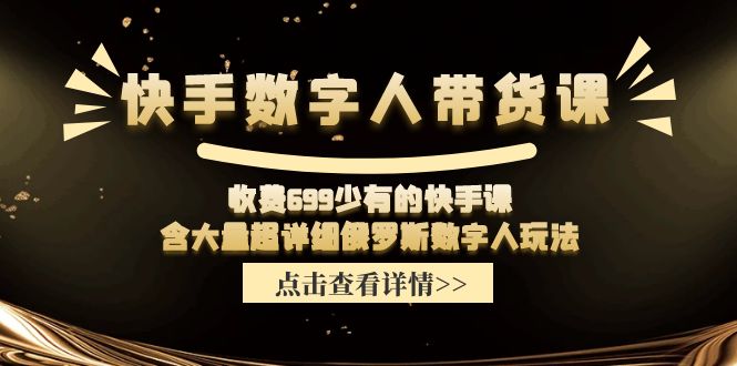 （11640期）快手数字人带货课，收费699少有的快手课，含大量超详细俄罗斯数字人玩法-副业心选