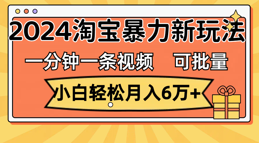 （11699期）一分钟一条视频，小白轻松月入6万+，2024淘宝暴力新玩法，可批量放大收益 - 副业心选-副业心选