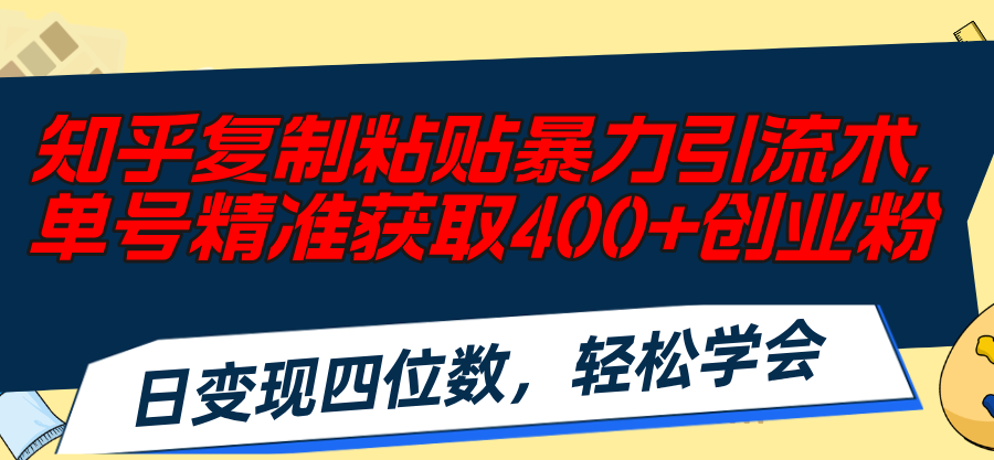 （11674期）知乎复制粘贴暴力引流术，单号精准获取400+创业粉，日变现四位数，轻松… - 副业心选-副业心选