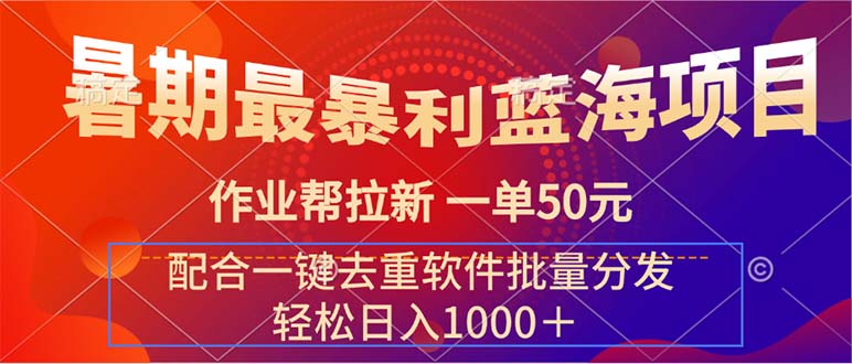 （11694期）暑期最暴利蓝海项目 作业帮拉新 一单50元 配合一键去重软件批量分发 - 副业心选-副业心选