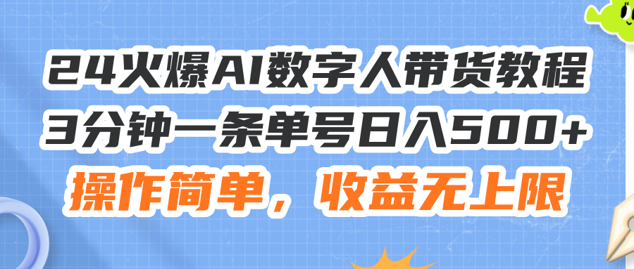（11737期）24火爆AI数字人带货教程，3分钟一条单号日入500+，操作简单，收益无上限 - 副业心选-副业心选