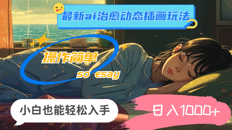 （11712期）24年最新ai治愈动态插画玩法，操作简单，小白也能轻松入手，日入1000+-副业心选