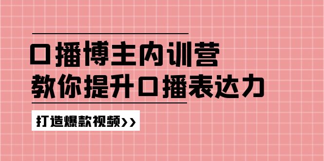 （11728期）口播博主内训营：百万粉丝博主教你提升口播表达力，打造爆款视频 - 副业心选-副业心选