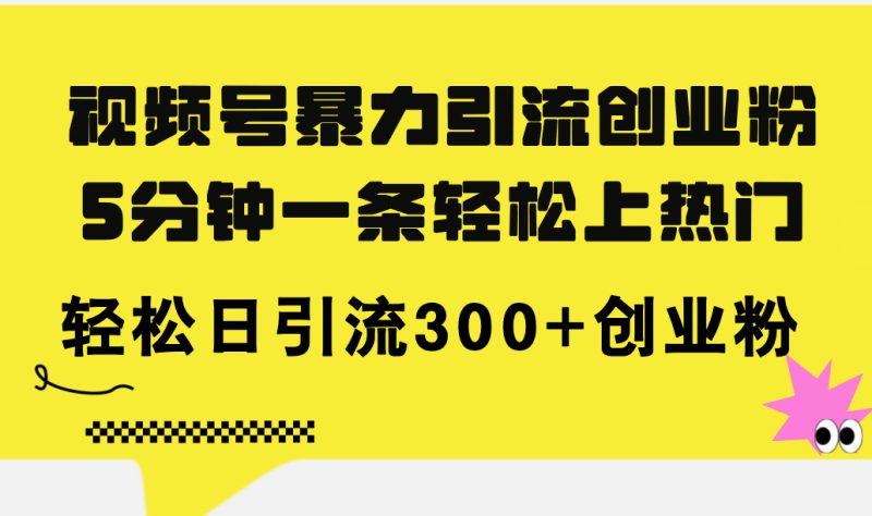 （11754期）视频号暴力引流创业粉，5分钟一条轻松上热门，轻松日引流300+创业粉-副业心选