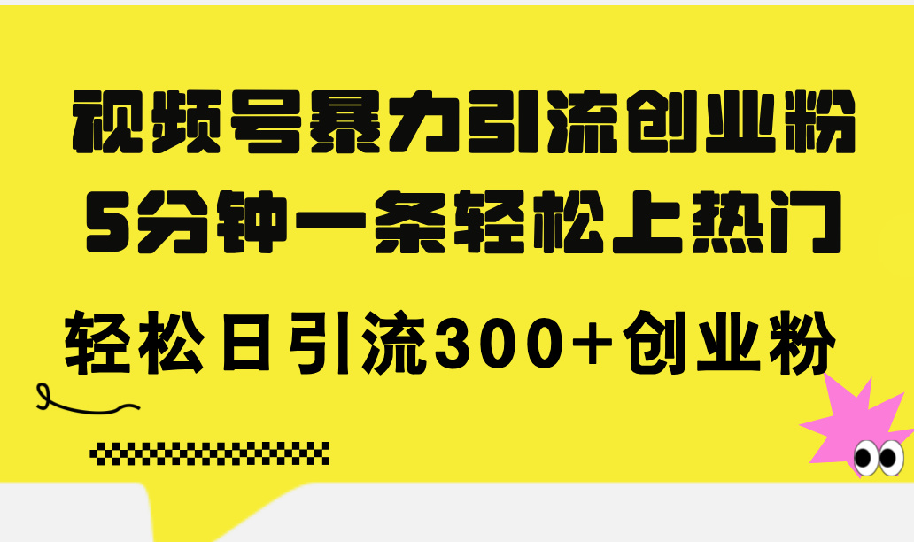 （11754期）视频号暴力引流创业粉，5分钟一条轻松上热门，轻松日引流300+创业粉 - 副业心选-副业心选