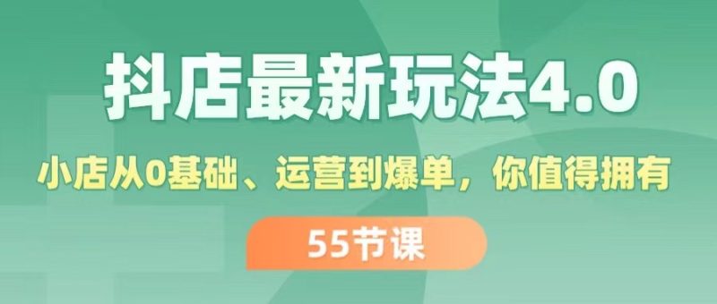 （11748期）抖店最新玩法4.0，小店从0基础、运营到爆单，你值得拥有（55节）-副业心选