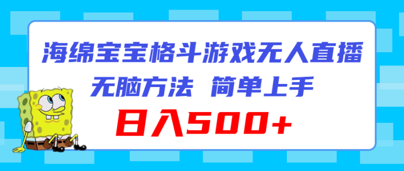 （11739期）海绵宝宝格斗对战无人直播，无脑玩法，简单上手，日入500+-副业心选