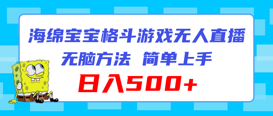 （11739期）海绵宝宝格斗对战无人直播，无脑玩法，简单上手，日入500+ - 副业心选-副业心选