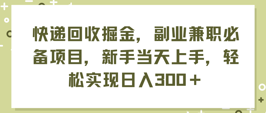 （11747期）快递回收掘金，副业兼职必备项目，新手当天上手，轻松实现日入300＋ - 副业心选-副业心选