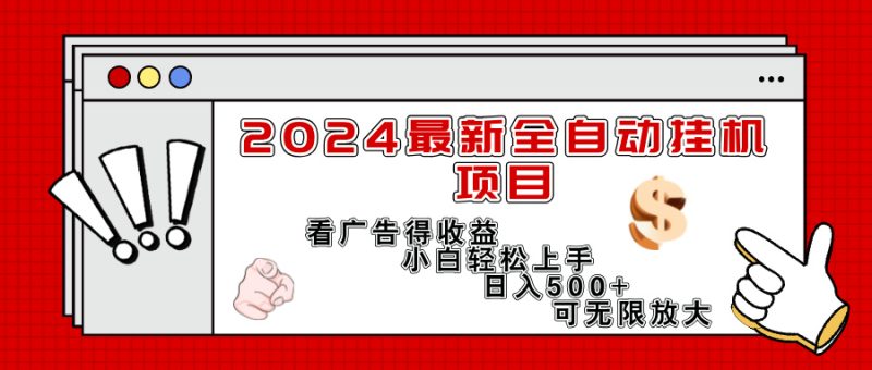 （11772期）2024最新全自动挂机项目，看广告得收益小白轻松上手，日入300+ 可无限放大-副业心选