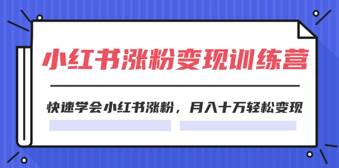 （11762期）2024小红书涨粉变现训练营，快速学会小红书涨粉，月入十万轻松变现(40节) - 副业心选-副业心选