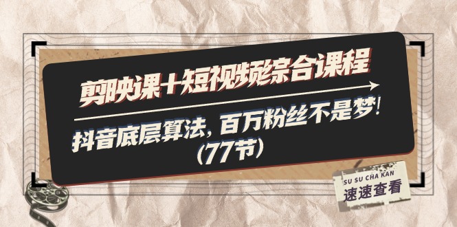 （11821期）剪映课+短视频综合课程：抖音底层算法，百万粉丝不是梦!（77节） - 副业心选-副业心选