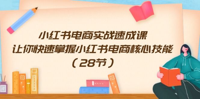 （11824期）小红书电商实战速成课，让你快速掌握小红书电商核心技能（28节） - 副业心选-副业心选