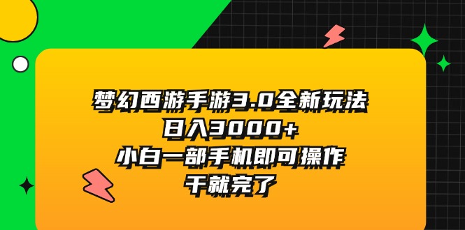 （11804期）梦幻西游手游3.0全新玩法，日入3000+，小白一部手机即可操作，干就完了-副业心选