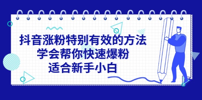 （11823期）抖音涨粉特别有效的方法，学会帮你快速爆粉，适合新手小白 - 副业心选-副业心选