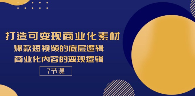 （11829期）打造可变现商业化素材，爆款短视频的底层逻辑，商业化内容的变现逻辑-7节 - 副业心选-副业心选