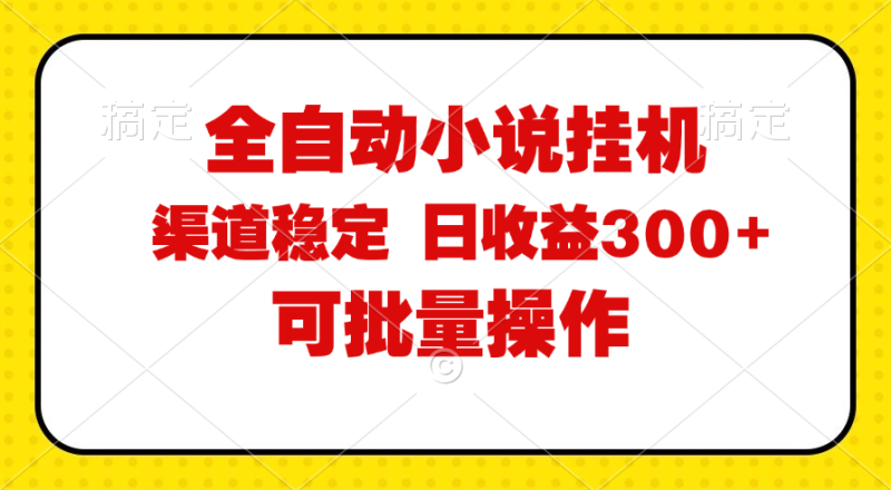 （11806期）全自动小说阅读，纯脚本运营，可批量操作，稳定有保障，时间自由，日均…-副业心选
