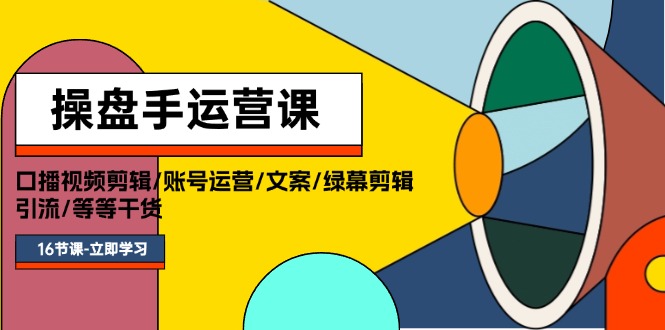 （11803期）操盘手运营课程：口播视频剪辑/账号运营/文案/绿幕剪辑/引流/干货/16节-副业心选