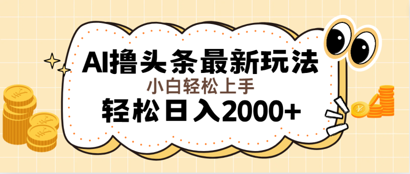 （11814期）AI撸头条最新玩法，轻松日入2000+无脑操作，当天可以起号，第二天就能…-副业心选