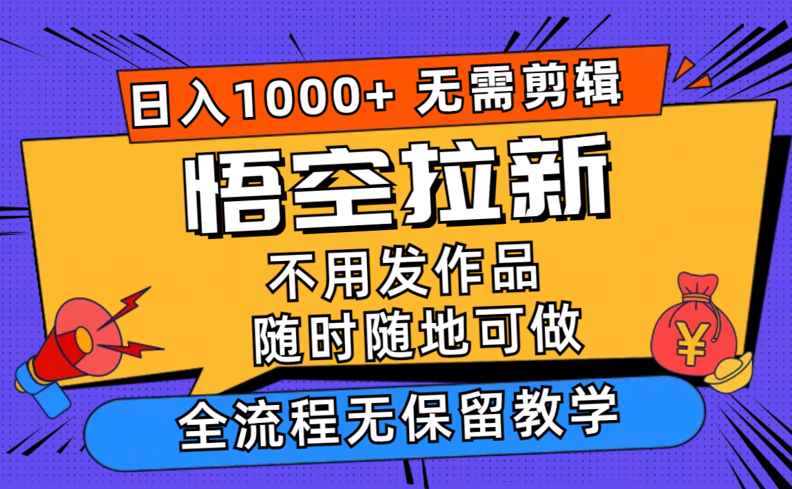 （11830期）悟空拉新日入1000+无需剪辑当天上手，一部手机随时随地可做，全流程无… - 副业心选-副业心选