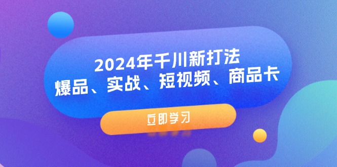（11875期）2024年千川新打法：爆品、实战、短视频、商品卡（8节课） - 副业心选-副业心选