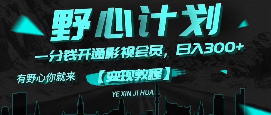 （11860期）《野心计划》一分钱卖影视会员，日入300+ - 副业心选-副业心选