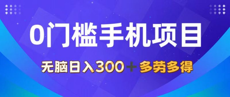 （11870期）0门槛手机项目，无脑日入300+，多劳多得，有手就行-副业心选