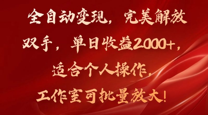 （11842期）全自动变现，完美解放双手，单日收益2000+，适合个人操作，工作室可批…-副业心选