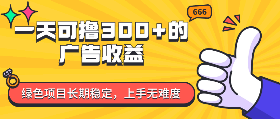 （11831期）一天可撸300+的广告收益，绿色项目长期稳定，上手无难度！ - 副业心选-副业心选