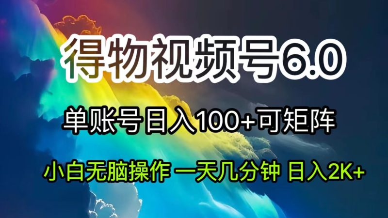 （11873期）2024短视频得物6.0玩法，在去重软件的加持下爆款视频，轻松月入过万-副业心选