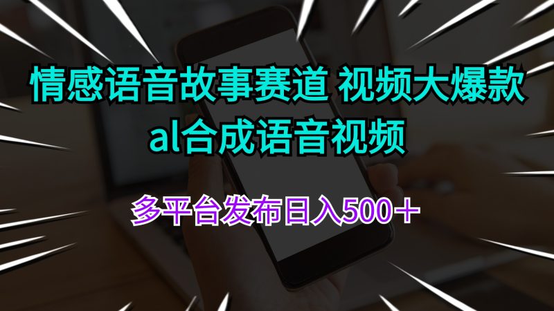 （11880期）情感语音故事赛道 视频大爆款 al合成语音视频多平台发布日入500＋-副业心选