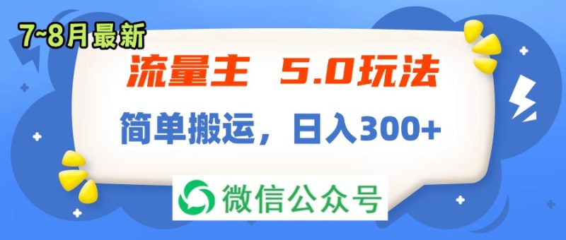 （11901期）流量主5.0玩法，7月~8月新玩法，简单搬运，轻松日入300+-副业心选