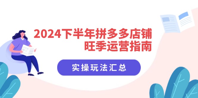 （11876期）2024下半年拼多多店铺旺季运营指南：实操玩法汇总（8节课） - 副业心选-副业心选
