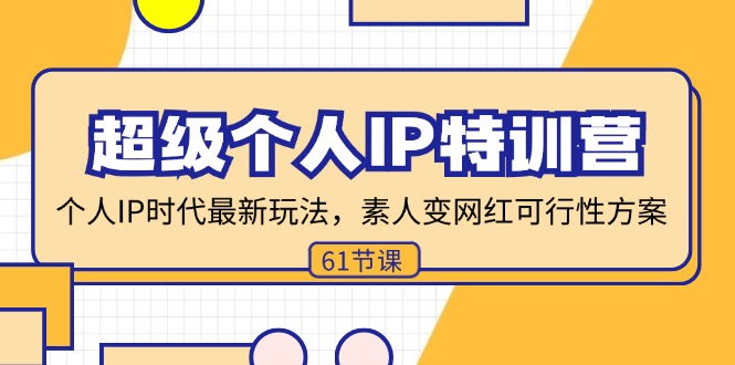 （11877期）超级个人IP特训营，个人IP时代才最新玩法，素人变网红可行性方案 (61节) - 副业心选-副业心选