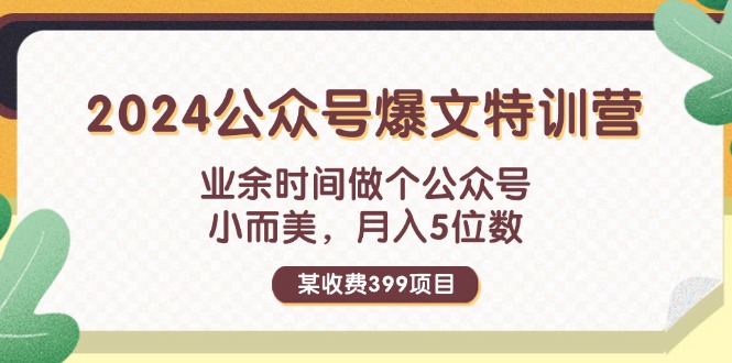（11893期）某收费399元-2024公众号爆文特训营：业余时间做个公众号 小而美 月入5位数 - 副业心选-副业心选