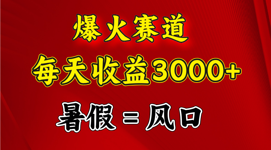 （11883期）爆火赛道.日入3000+，暑假就是风口期，闷声发财 - 副业心选-副业心选
