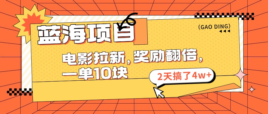 （11930期）蓝海项目，电影拉新，奖励翻倍，一单10元，2天搞了4w+ - 副业心选-副业心选