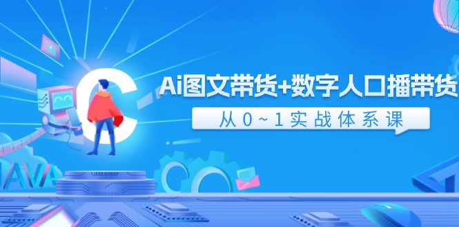 （11935期）Ai 图文带货+数字人口播带货，从0~1实战体系课（43节） - 副业心选-副业心选