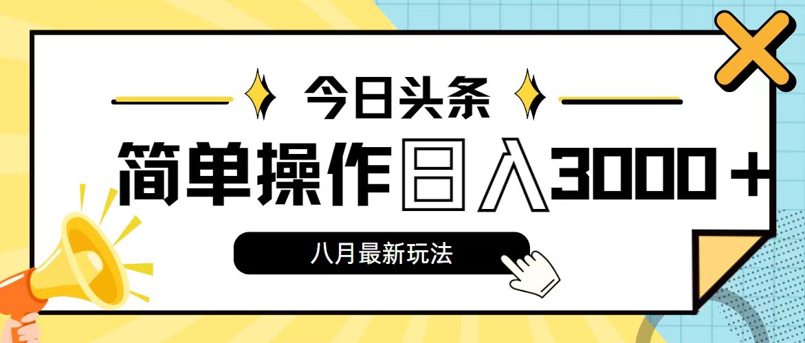 （11947期）今日头条，8月新玩法，操作简单，日入3000+ - 副业心选-副业心选