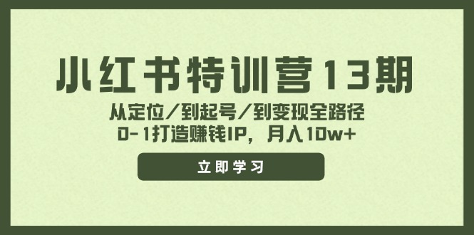 （11963期）小红书特训营13期，从定位/到起号/到变现全路径，0-1打造赚钱IP，月入10w+ - 副业心选-副业心选